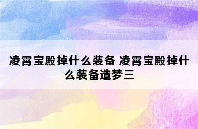 凌霄宝殿掉什么装备 凌霄宝殿掉什么装备造梦三